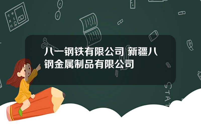 八一钢铁有限公司 新疆八钢金属制品有限公司